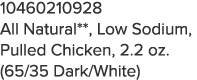 10460210928 All Natural**, Low Sodium, Pulled Chicken, 2 2 oz  (65 35 Dark White)