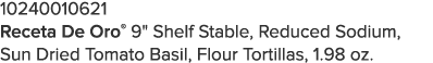10240010621 Receta De Oro  9   Shelf Stable, Reduced Sodium, Sun Dried Tomato Basil, Flour Tortillas, 1 98 oz 