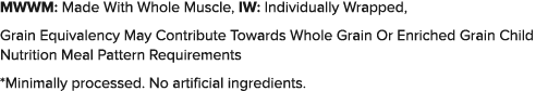 MWWM: Made With Whole Muscle, IW: Individually Wrapped, Grain Equivalency May Contribute Towards Whole Grain Or Enric   