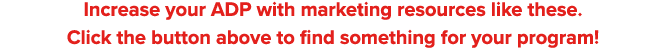 Increase your ADP with marketing resources like these  Click the button above to find something for your program 